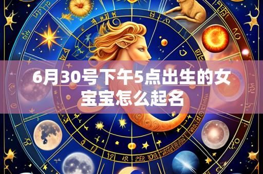 6月30号下午5点出生的女宝宝怎么起名