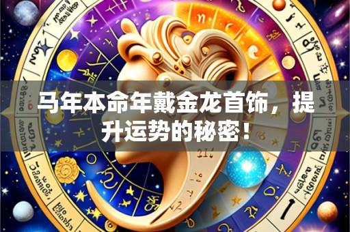 马年本命年戴金龙首饰，提升运势的秘密！