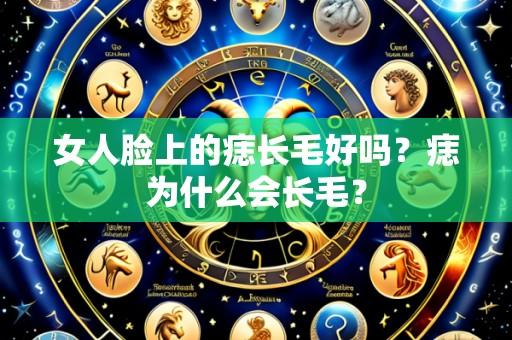 女人脸上的痣长毛好吗?痣为什么会长毛?