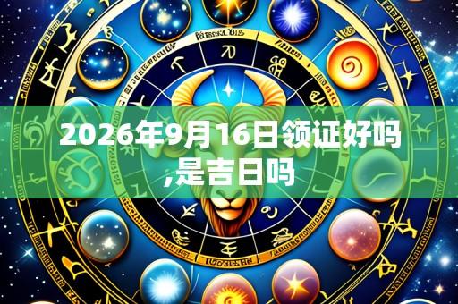 2026年9月16日领证好吗,是吉日吗