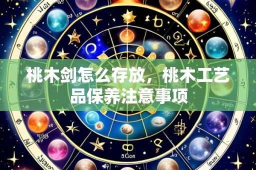 桃木剑怎么存放，桃木工艺品保养注意事项