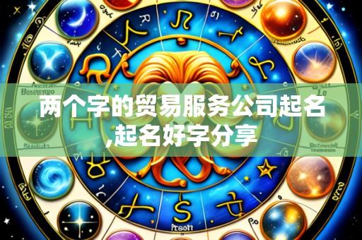 两个字的贸易服务公司起名,起名好字分享