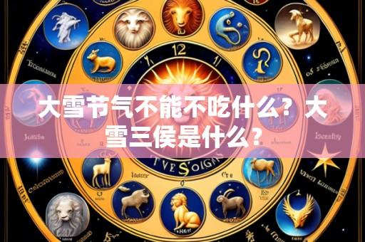 大雪节气不能不吃什么?大雪三侯是什么?