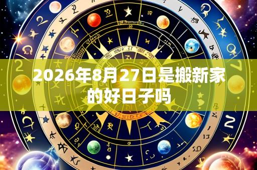 2026年8月27日是搬新家的好日子吗