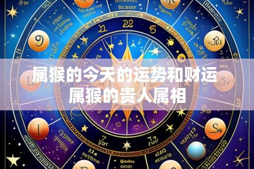 属猴的今天的运势和财运 属猴的贵人属相