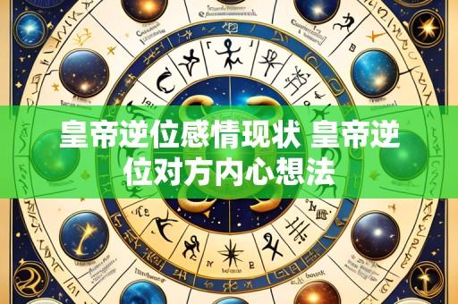 皇帝逆位感情现状 皇帝逆位对方内心想法