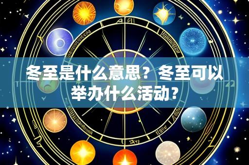 冬至是什么意思?冬至可以举办什么活动?