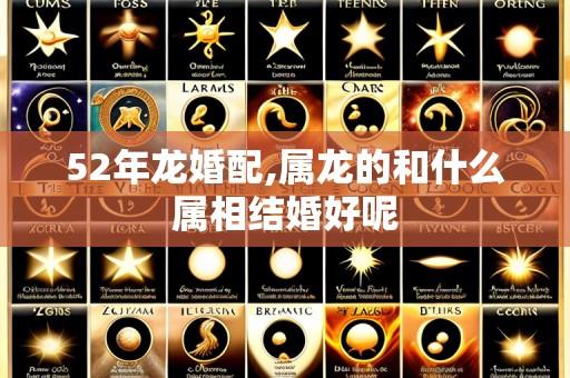 52年龙婚配,属龙的和什么属相结婚好呢
