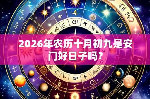 2026年农历十月初九是安门好日子吗?