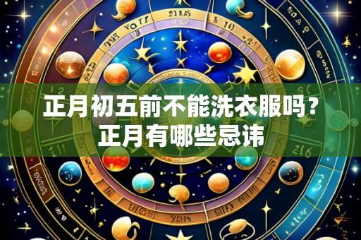 正月初五前不能洗衣服吗？正月有哪些忌讳
