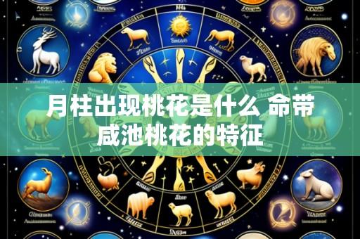 月柱出现桃花是什么 命带咸池桃花的特征