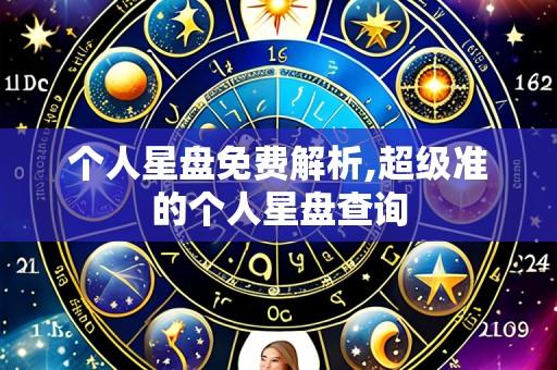 个人星盘免费解析,超级准的个人星盘查询