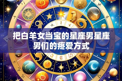 把白羊女当宝的星座男星座男们的疼爱方式