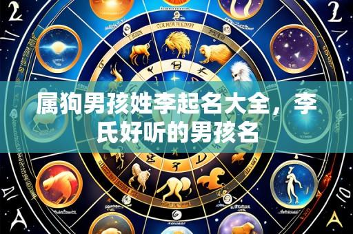 属狗男孩姓李起名大全,李氏好听的男孩名