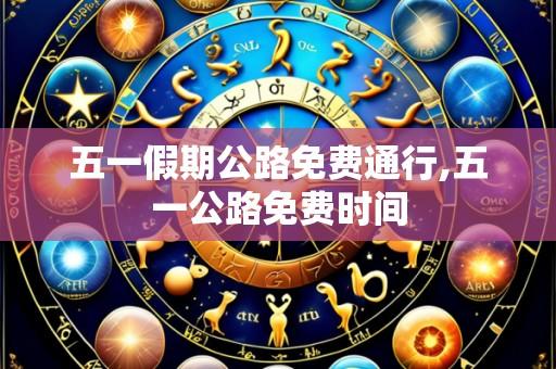 五一假期公路免费通行,五一公路免费时间