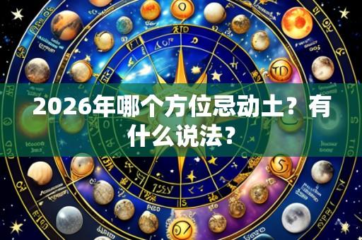 2026年哪个方位忌动土?有什么说法?