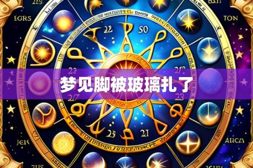 梦见脚被玻璃扎了