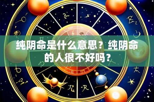 纯阴命是什么意思?纯阴命的人很不好吗?
