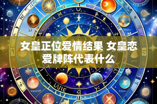 女皇正位爱情结果 女皇恋爱牌阵代表什么