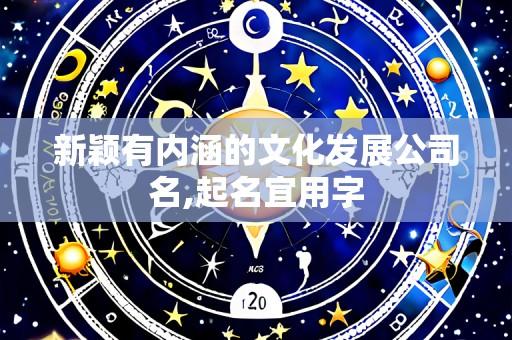 新颖有内涵的文化发展公司名,起名宜用字