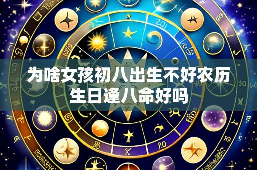 为啥女孩初八出生不好农历生日逢八命好吗