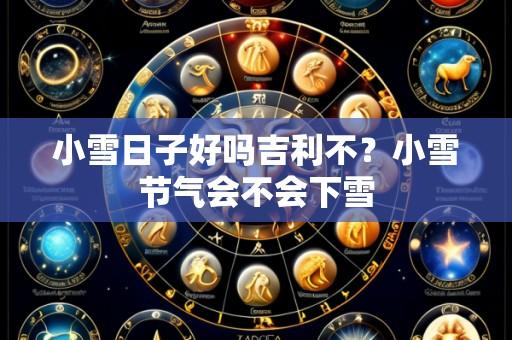 小雪日子好吗吉利不?小雪节气会不会下雪