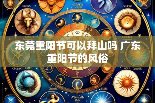 东莞重阳节可以拜山吗 广东重阳节的风俗