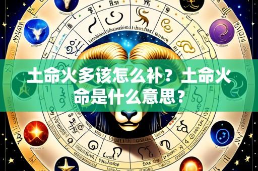 土命火多该怎么补？土命火命是什么意思？