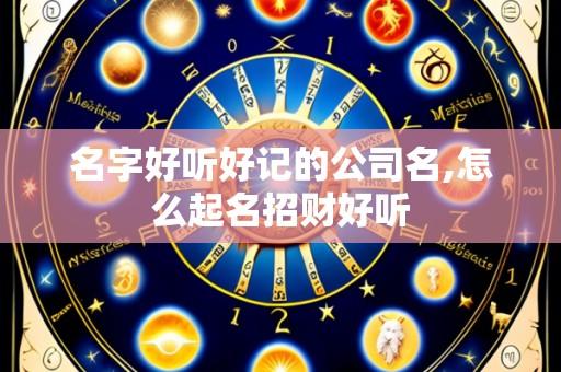 名字好听好记的公司名,怎么起名招财好听