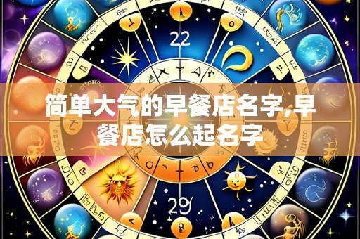 简单大气的早餐店名字,早餐店怎么起名字