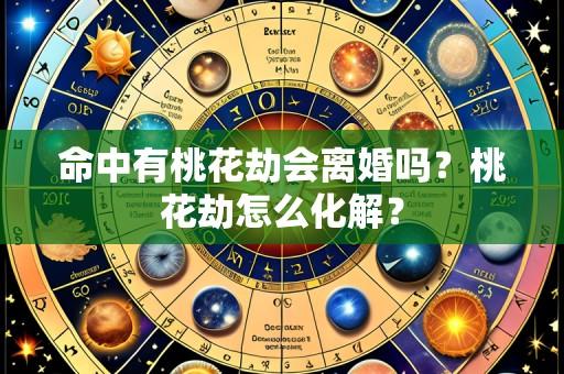 命中有桃花劫会离婚吗？桃花劫怎么化解？