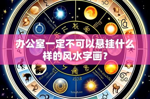 办公室一定不可以悬挂什么样的风水字画?