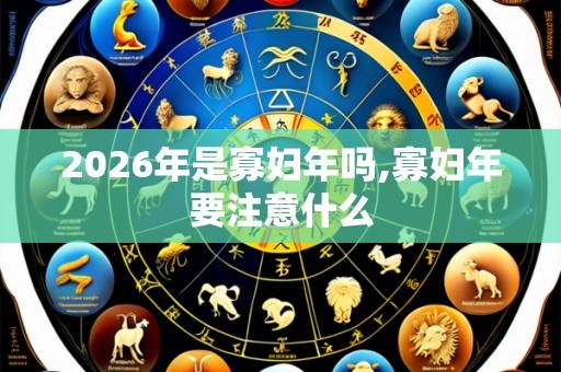 2026年是寡妇年吗,寡妇年要注意什么