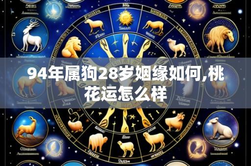 94年属狗28岁姻缘如何,桃花运怎么样