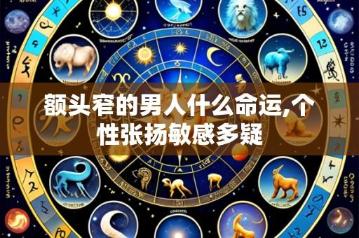 额头窄的男人什么命运,个性张扬敏感多疑