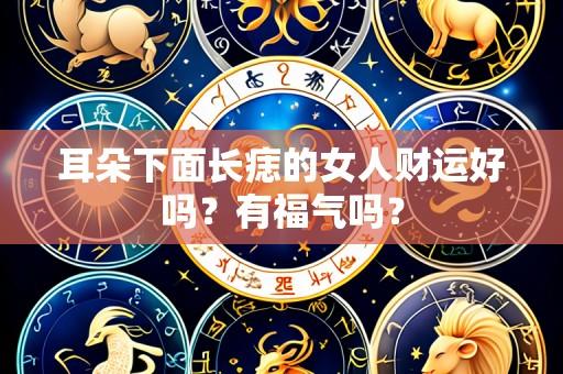 耳朵下面长痣的女人财运好吗？有福气吗？