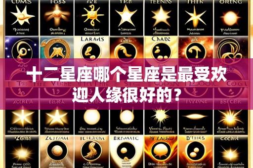 十二星座哪个星座是最受欢迎人缘很好的？