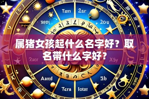 属猪女孩起什么名字好？取名带什么字好？