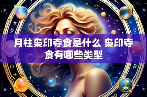 月柱枭印夺食是什么 枭印夺食有哪些类型