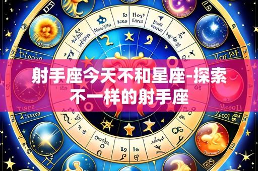 射手座今天不和星座-探索不一样的射手座