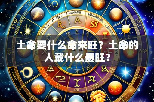 土命要什么命来旺?土命的人戴什么最旺?