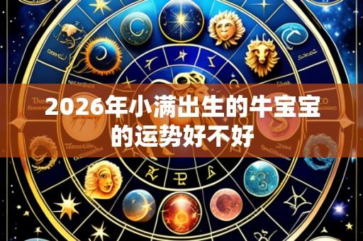 2026年小满出生的牛宝宝的运势好不好
