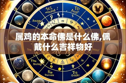 属鸡的本命佛是什么佛,佩戴什么吉祥物好