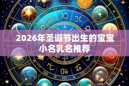 2026年圣诞节出生的宝宝小名乳名推荐