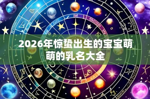 2026年惊蛰出生的宝宝萌萌的乳名大全