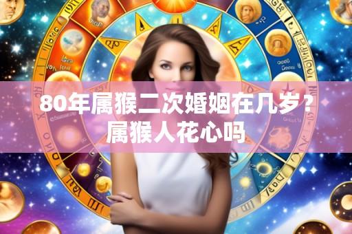 80年属猴二次婚姻在几岁?属猴人花心吗