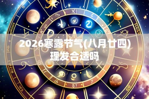 2026寒露节气(八月廿四)理发合适吗