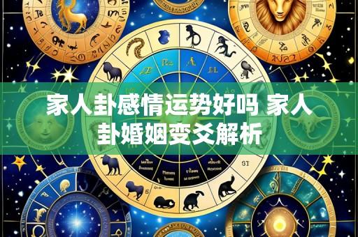 家人卦感情运势好吗 家人卦婚姻变爻解析