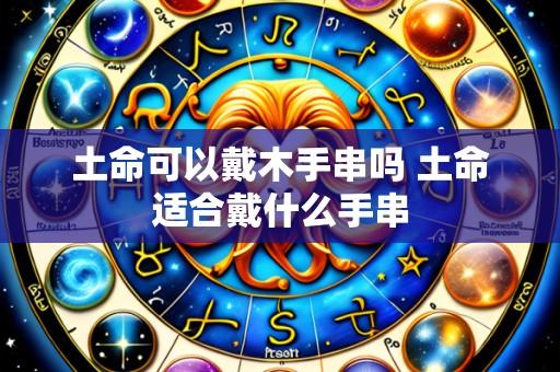 土命可以戴木手串吗 土命适合戴什么手串