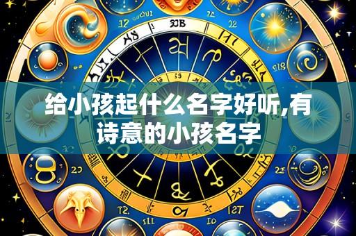 给小孩起什么名字好听,有诗意的小孩名字